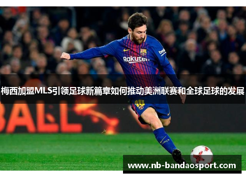 梅西加盟MLS引领足球新篇章如何推动美洲联赛和全球足球的发展 梅西加盟MLS引领足球新篇章如何推动美洲联赛和全球足球的发展