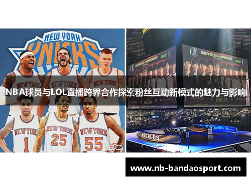 NBA球员与LOL直播跨界合作探索粉丝互动新模式的魅力与影响 NBA球员与LOL直播跨界合作探索粉丝互动新模式的魅力与影响