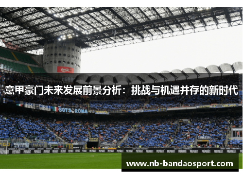意甲豪门未来发展前景分析:挑战与机遇并存的新时代 意甲豪门未来发展前景分析:挑战与机遇并存的新时代