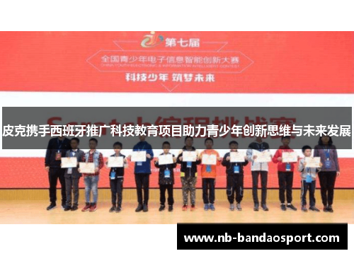 皮克携手西班牙推广科技教育项目助力青少年创新思维与未来发展
