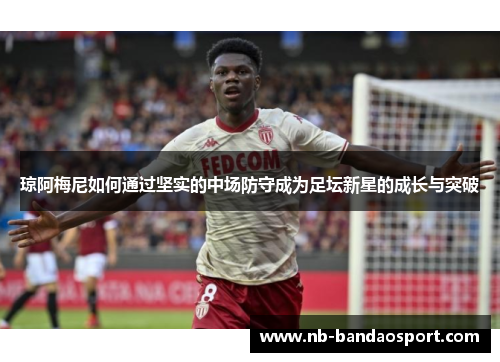 琼阿梅尼如何通过坚实的中场防守成为足坛新星的成长与突破