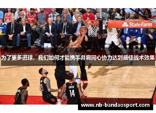 为了更多进球，我们如何才能携手并肩同心协力达到最佳战术效果