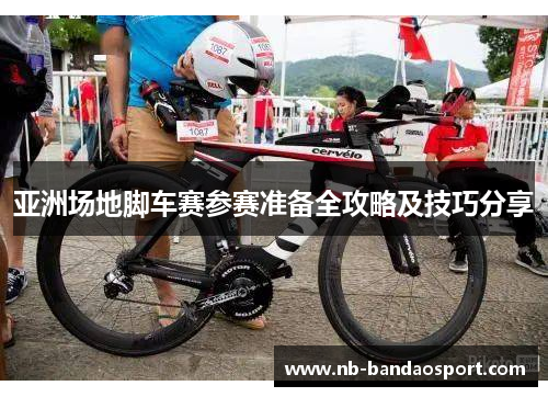 亚洲场地脚车赛参赛准备全攻略及技巧分享