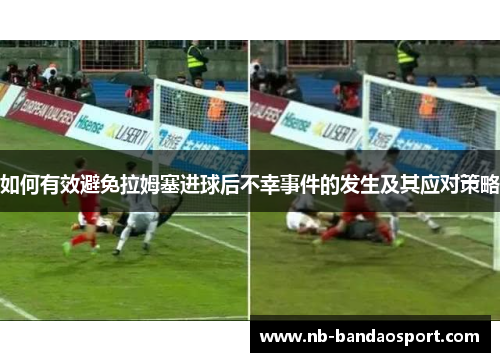 如何有效避免拉姆塞进球后不幸事件的发生及其应对策略