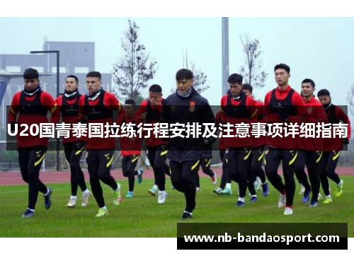 U20国青泰国拉练行程安排及注意事项详细指南