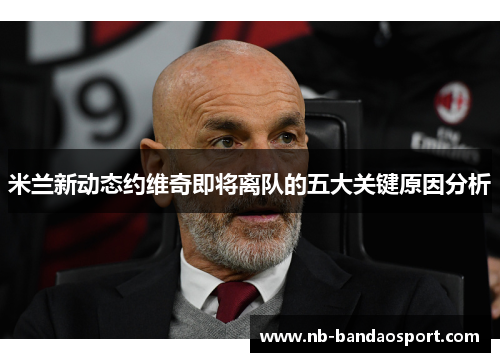米兰新动态约维奇即将离队的五大关键原因分析