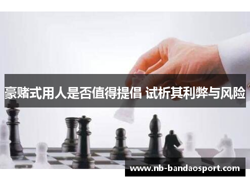 豪赌式用人是否值得提倡 试析其利弊与风险
