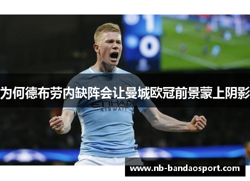 为何德布劳内缺阵会让曼城欧冠前景蒙上阴影