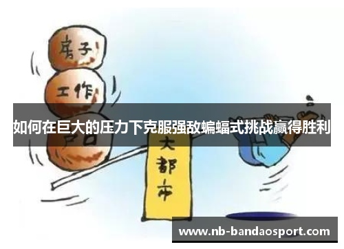 如何在巨大的压力下克服强敌蝙蝠式挑战赢得胜利