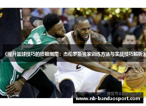 《提升篮球技巧的终极指南：杰伦罗斯独家训练方法与实战技巧解析》
