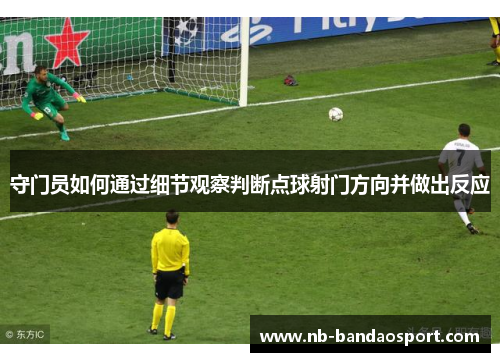 守门员如何通过细节观察判断点球射门方向并做出反应