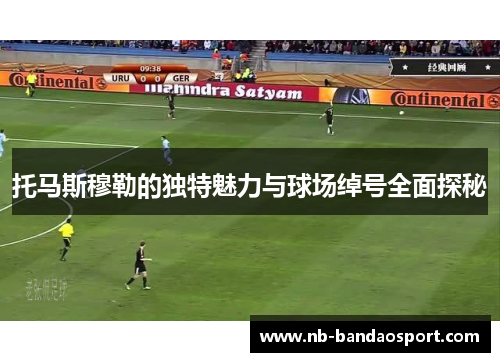 托马斯穆勒的独特魅力与球场绰号全面探秘